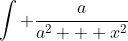 \int \frac{a}{a^2 + x^2}~dx = Tan^{-1}\left(\frac{x}{a}\right)+C
