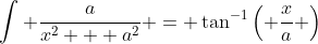 \int \frac{a}{x^2 + a^2} = \tan^{-1}\left( \frac{x}{a} \right)