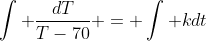 \int \frac{dT}{T-70} = \int kdt
