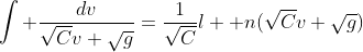 \int \frac{dv}{\sqrt{C}v+\sqrt{g}}=\frac{1}{\sqrt{C}}\l  n(\sqrt{C}v+\sqrt{g})