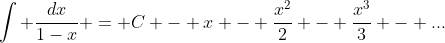 \int \frac{dx}{1-x} = C - x - \frac{x^2}{2} - \frac{x^3}{3} - ...