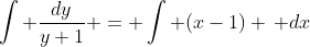 \int \frac{dy}{y+1} = \int (x-1) \, dx