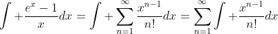 \int \frac{e^{x}-1}{x}dx=\int \sum_{n=1}^{\infty}\frac{x^{n-1}}{n!}dx=\sum_{n=1}^{\infty}\int \frac{x^{n-1}}{n!}dx