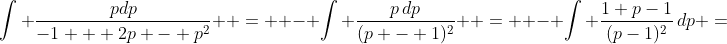 \int \frac{pdp}{-1 + 2p - p^2}  =  - \int \frac{p\,dp}{(p - 1)^2}  =  - \int \frac{1+p-1}{(p-1)^2}\,dp =