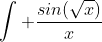 \int \frac{sin(\sqrt{x})}{x}~dx = \int \frac{sin(u)}{u^2} \cdot 2u~du = 2 \int \frac{sin(u)}{u}~du
