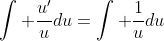 \int \frac{u'}{u}du=\int \frac{1}{u}du