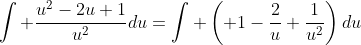 \int \frac{u^2-2u+1}{u^2}du=\int \left( 1-\frac{2}{u}+\frac{1}{u^2}\right)du