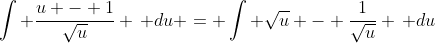 \int \frac{u - 1}{\sqrt{u}} \, du = \int \sqrt{u} - \frac{1}{\sqrt{u}} \, du