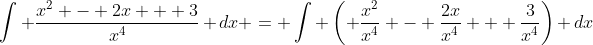 \int \frac{x^{2} - 2x + 3}{x^{4}} dx = \int \left( \frac{x^{2}}{x^{4}} - \frac{2x}{x^{4}} + \frac{3}{x^{4}}\right) dx