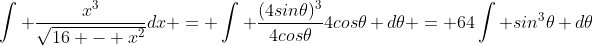 \int \frac{x^3}{\sqrt{16 - x^2}}dx = \int \frac{(4sin\theta)^3}{4cos\theta}4cos\theta d\theta = 64\int sin^3\theta d\theta