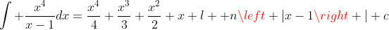 \int \frac{x^4}{x-1}dx=\frac{x^4}{4}+\frac{x^3}{3}+\frac{x^2}{2}+x+l  n\left |x-1\right |+c