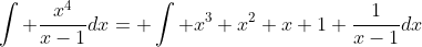 \int \frac{x^4}{x-1}dx= \int x^3+x^2+x+1+\frac{1}{x-1}dx