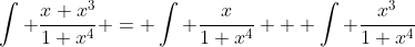 \int \frac{x+x^3}{1+x^4} = \int \frac{x}{1+x^4} + \int \frac{x^3}{1+x^4}