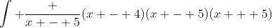 \int \frac {x - 5}{(x - 4)(x - 5)(x + 5)}~dx = \int \frac 1{(x - 4)(x + 5)}~dx = \frac 19 \int \left( \frac 1{x - 4} - \frac 1{x + 5} \right)~dx