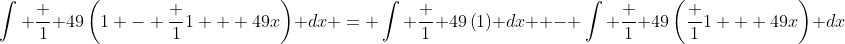 \int \frac 1 {49}\left({1 - \frac {1}{1 + 49x}}\right) dx = \int \frac 1 {49}\left({1}\right) dx  - \int \frac 1 {49}\left({\frac {1}{1 + 49x}}\right) dx