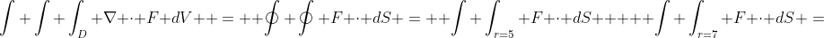 \int \int \int_D \nabla \cdot F dV \: = \: \oint \oint F \cdot dS =  \int \int_{r=5} F \cdot dS \: + \: \int \int_{r=7} F \cdot dS =