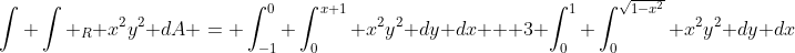 \int \int _R x^2y^2 dA = \int_{-1}^{0} \int_{0}^{x+1} x^2y^2 dy dx + 3 \int_{0}^{1} \int_{0}^{\sqrt{1-x^2}} x^2y^2 dy dx
