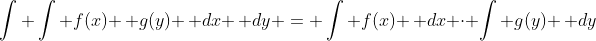 \int \int f(x) \, g(y) \, dx \, dy = \int f(x) \, dx \cdot \int g(y) \, dy