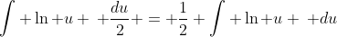\int \ln u \: \frac{du}{2} = \frac{1}{2} \int \ln u \: du