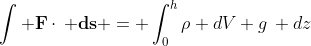 \int \mathbf{F}\cdot\, \mathbf{ds} = \int_{0}^{h}\rho dV g\, dz