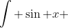 \int \sin x ~dx  = -\cos x +C