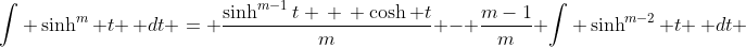 \int \sinh^m t \, dt = \frac{\sinh^{m-1}t \, \, \cosh t}{m} - \frac{m-1}{m} \int \sinh^{m-2} t \, dt 