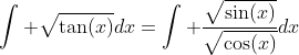 \int \sqrt{\tan(x)}dx=\int \frac{\sqrt{\sin(x)}}{\sqrt{\cos(x)}}dx