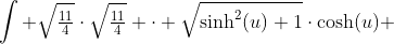 \int \sqrt{\tfrac{11}{4}}\cdot\sqrt{\tfrac{11}{4}} \cdot \sqrt{\sinh^2(u)+1}\cdot\cosh(u) ~du=\tfrac{11}{4}\int \cosh^2(u) ~du