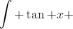 \int \tan x ~dx  = -\ln (\cos x) +C