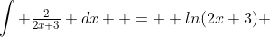 \int \tfrac{2}{2x+3} dx  =  ln(2x+3) 