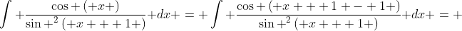 \int {\frac{{\cos \left( x \right)}}{{{{\sin }^2}\left( {x + 1} \right)}}} dx = \int {\frac{{\cos \left( {x + 1 - 1} \right)}}{{{{\sin }^2}\left( {x + 1} \right)}}} dx = 