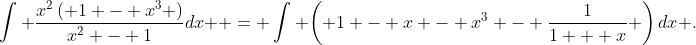 \int {\frac{{{x^2}\left( {1 - {x^3}} \right)}}{{{x^2} - 1}}dx}  = \int {\left( {1 - x - {x^3} - \frac{1}{{1 + x}}} \right)dx} .
