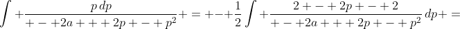 \int {\frac{{p\,dp}}{{ - 2a + 2p - {p^2}}}} = - \frac{1}{2}\int {\frac{{2 - 2p - 2}}{{ - 2a + 2p - {p^2}}}\,dp} =