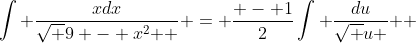 \int {\frac{{xdx}}{{\sqrt {9 - x^2 } }} = \frac{{ - 1}}{2}\int {\frac{{du}}{{\sqrt u }}} } 