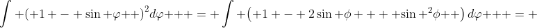 \int {{{\left( {1 - \sin \varphi } \right)}^2}d\varphi }  = \int {\left( {1 - 2\sin \phi  + {{\sin }^2}\phi } \right)d\varphi }  = 