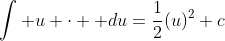 \int {u \cdot  du}=\frac{1}{2}(u)^2+c