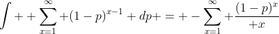 \int  \sum_{x=1}^{\infty} (1-p)^{x-1} dp = -\sum_{x=1}^{\infty} {(1-p)^x\over x}