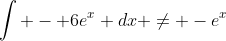 \int - 6e^x dx \not= -e^x