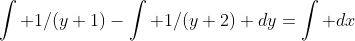 \int 1/(y+1)-\int 1/(y+2) dy=\int dx