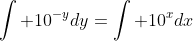 \int 10^{-y}dy=\int 10^xdx