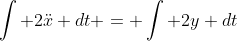 \int 2\ddot{x} dt = \int 2y dt