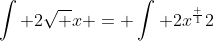 \int 2\sqrt x = \int 2x^\frac {1}{2}