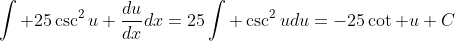 \int 25\csc^2u \frac{du}{dx}dx=25\int \csc^2udu=-25\cot u+C