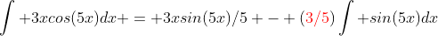 \int 3xcos(5x)dx = 3xsin(5x)/5 - ({\color{red}3/5})\int sin(5x)dx