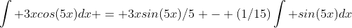 \int 3xcos(5x)dx = 3xsin(5x)/5 - (1/15)\int sin(5x)dx