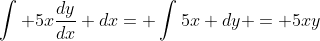 \int 5x\frac{dy}{dx} dx= \int5x dy = 5xy