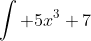 \int 5x^3+7~dx = \frac{5x^{3+1}}{3+1}+7x+C=\dots