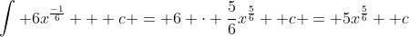 \int 6x^{\frac{-1}{6}} + c = 6 \cdot \frac{5}{6}x^{\frac{5}{6}} +c = 5x^{\frac{5}{6}} +c