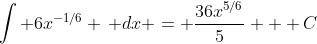 \int 6x^{-1/6} \, dx = \frac{36x^{5/6}}{5} + C