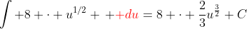 \int 8 \cdot u^{1/2} \, {\color{red} du}=8 \cdot \frac{2}{3}u^{\frac{3}{2}}+C
